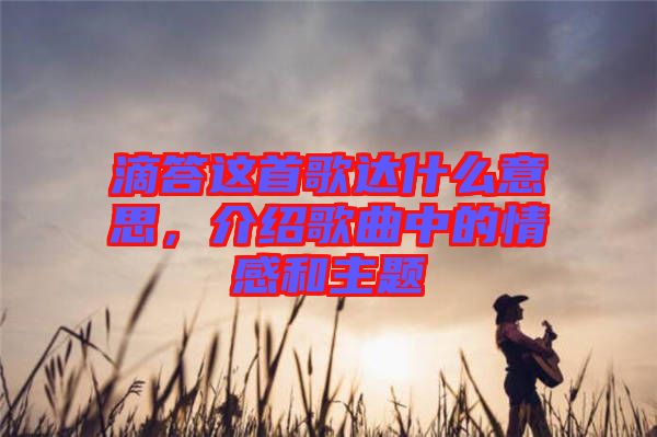 滴答這首歌達(dá)什么意思，介紹歌曲中的情感和主題