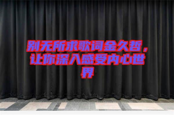 別無所求歌詞金久哲，讓你深入感受內(nèi)心世界