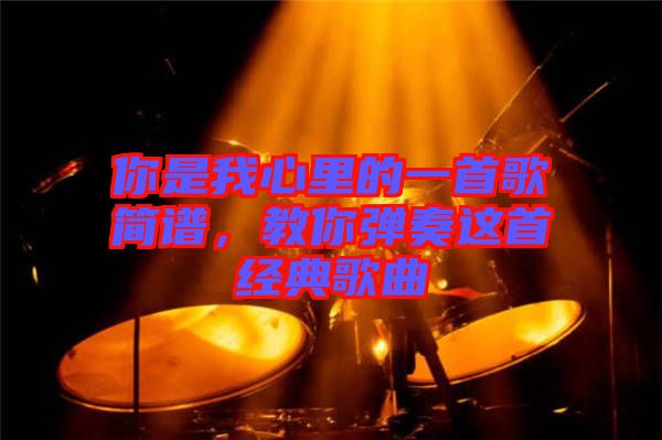 你是我心里的一首歌簡譜，教你彈奏這首經典歌曲