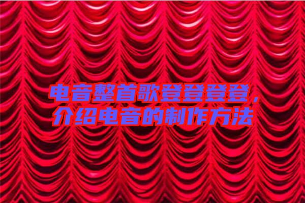電音整首歌登登登登，介紹電音的制作方法