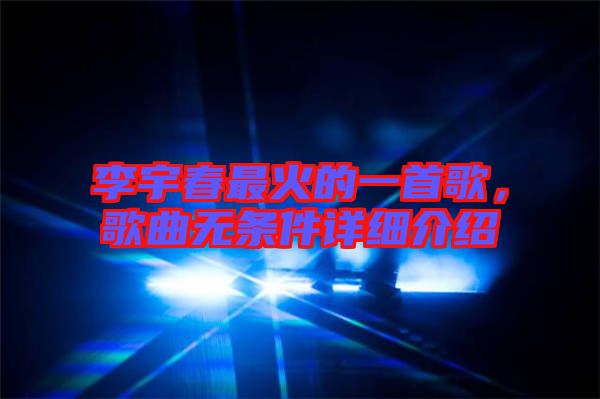 李宇春最火的一首歌，歌曲無條件詳細(xì)介紹
