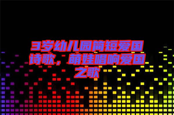 3歲幼兒園簡(jiǎn)短愛國(guó)詩歌，萌娃唱響愛國(guó)之歌
