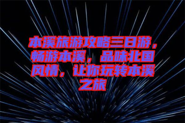 本溪旅游攻略三日游，暢游本溪，品味北國(guó)風(fēng)情，讓你玩轉(zhuǎn)本溪之旅