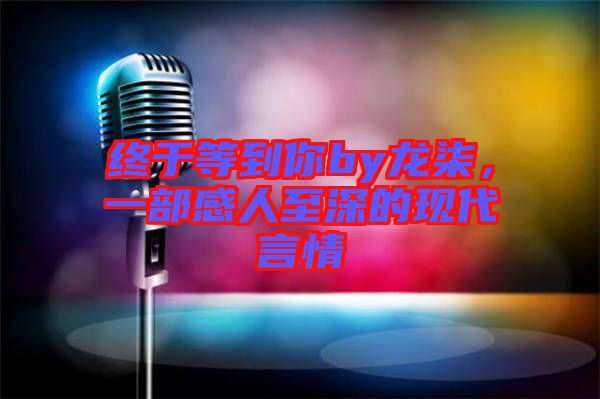 終于等到你by龍柒，一部感人至深的現(xiàn)代言情