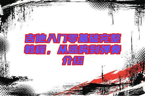 吉他入門零基礎(chǔ)完整教程，從選購到彈奏介紹