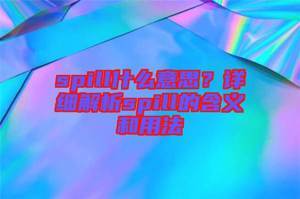 spill什么意思？詳細(xì)解析spill的含義和用法