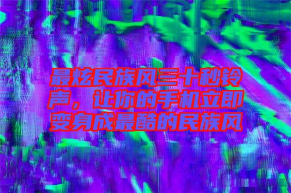 最炫民族風(fēng)三十秒鈴聲，讓你的手機(jī)立即變身成最酷的民族風(fēng)