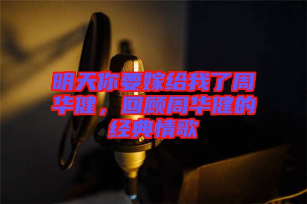 明天你要嫁給我了周華健，回顧周華健的經(jīng)典情歌
