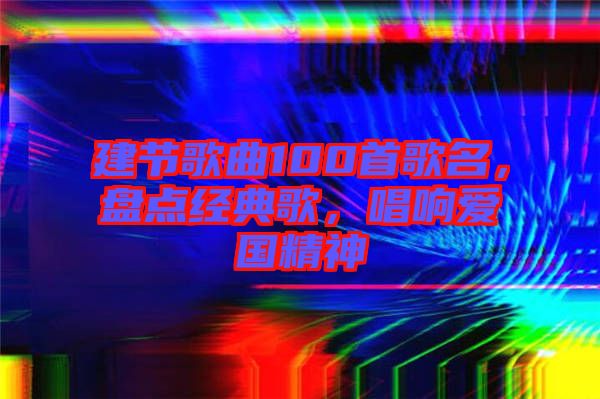 建節(jié)歌曲100首歌名，盤(pán)點(diǎn)經(jīng)典歌，唱響愛(ài)國(guó)精神