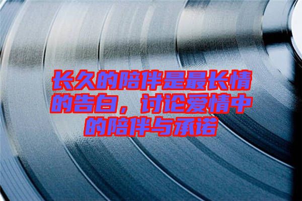 長久的陪伴是最長情的告白，討論愛情中的陪伴與承諾