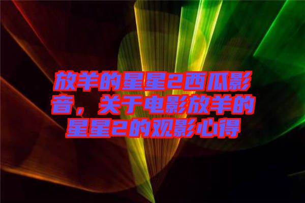 放羊的星星2西瓜影音，關(guān)于電影放羊的星星2的觀影心得