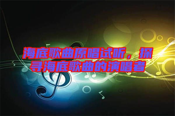 海底歌曲原唱試聽(tīng)，探尋海底歌曲的演唱者
