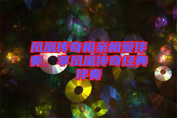 鳳凰傳奇相親相愛伴奏，享鳳凰傳奇經(jīng)典伴奏