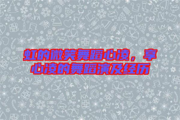 虹的微笑舞蹈心凌，享心凌的舞蹈演及經(jīng)歷