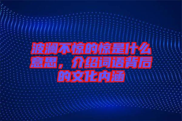 波瀾不驚的驚是什么意思，介紹詞語背后的文化內(nèi)涵