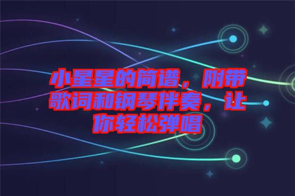 小星星的簡譜，附帶歌詞和鋼琴伴奏，讓你輕松彈唱