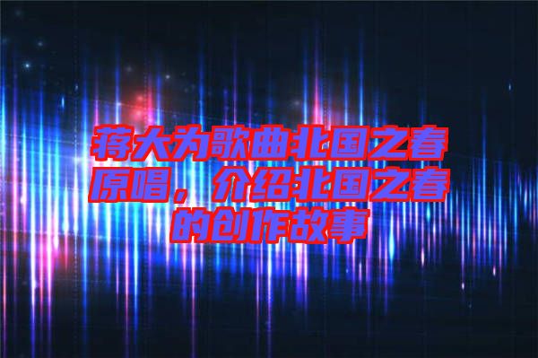 蔣大為歌曲北國之春原唱，介紹北國之春的創(chuàng)作故事
