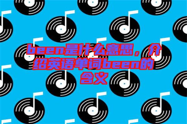 been是什么意思，介紹英語單詞been的含義