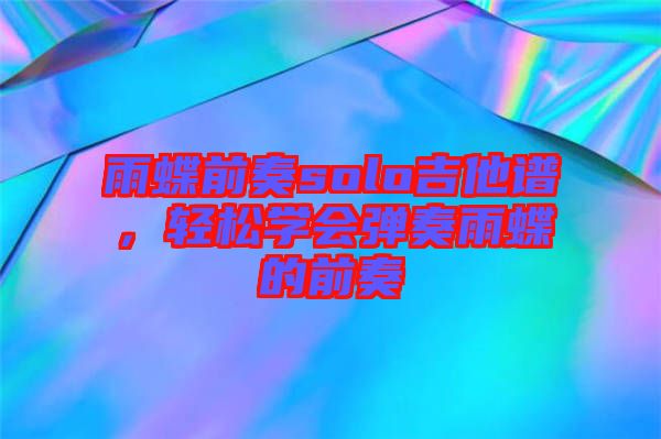 雨蝶前奏solo吉他譜，輕松學(xué)會(huì)彈奏雨蝶的前奏