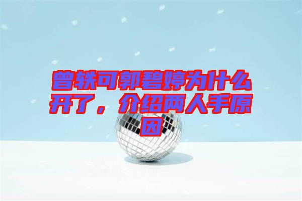 曾軼可郭碧婷為什么開(kāi)了，介紹兩人手原因