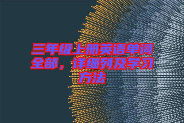 三年級(jí)上冊(cè)英語單詞全部，詳細(xì)列及學(xué)習(xí)方法