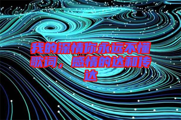 我的深情你永遠(yuǎn)不懂歌詞，感情的達(dá)和傳達(dá)
