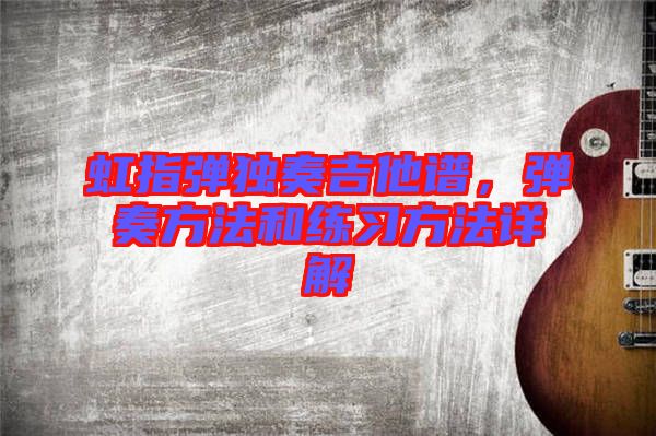 虹指彈獨(dú)奏吉他譜，彈奏方法和練習(xí)方法詳解