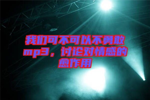 我們可不可以不勇敢mp3，討論對情感的愈作用