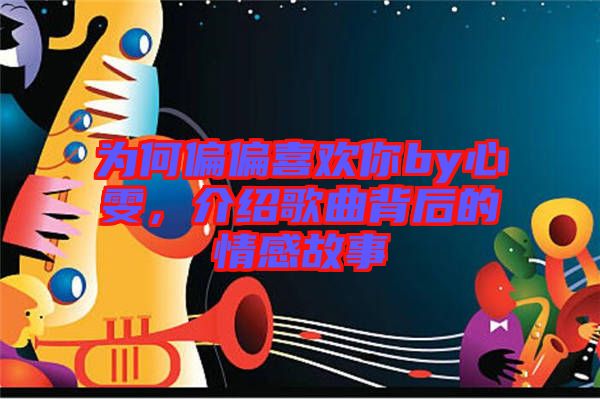 為何偏偏喜歡你by心雯，介紹歌曲背后的情感故事