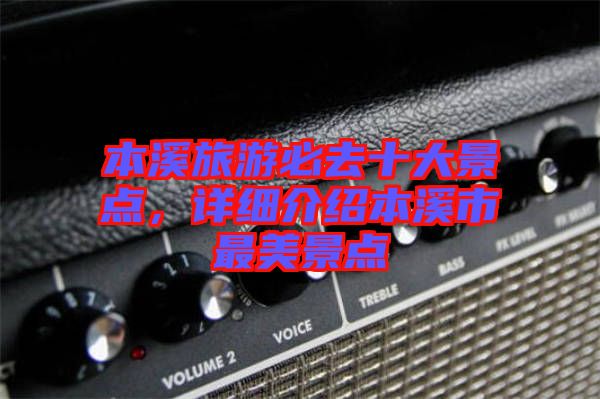 本溪旅游必去十大景點(diǎn)，詳細(xì)介紹本溪市最美景點(diǎn)