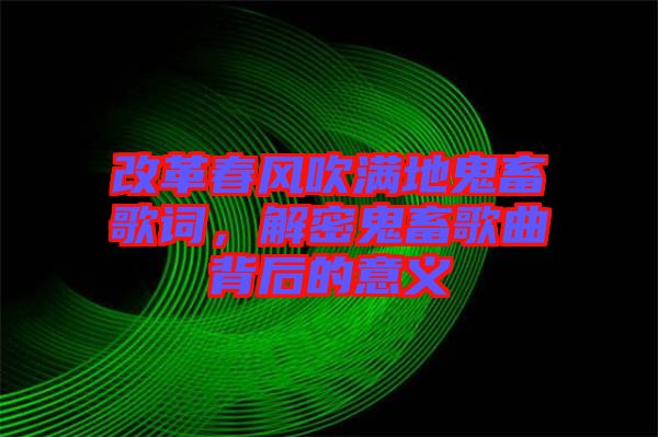 改革春風吹滿地鬼畜歌詞，解密鬼畜歌曲背后的意義
