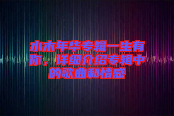 水木年華專輯一生有你，詳細(xì)介紹專輯中的歌曲和情感