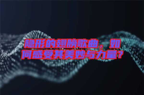 隱形的翅膀歌曲，如何感受其美妙與力量？