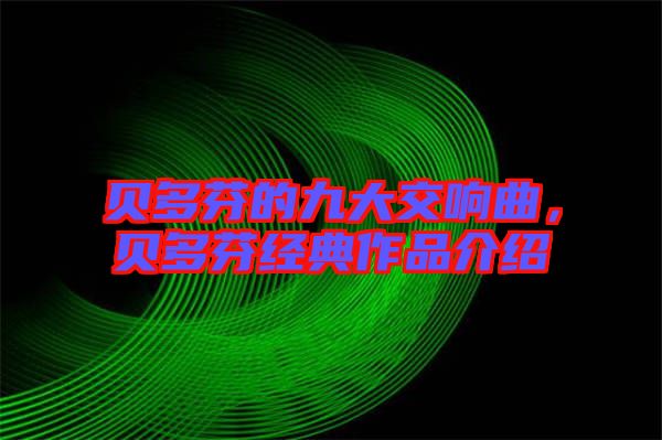 貝多芬的九大交響曲，貝多芬經(jīng)典作品介紹