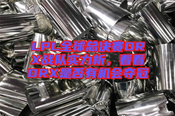 LPL全球總決賽DRX戰(zhàn)隊實力析，看看DRX是否有機會奪冠