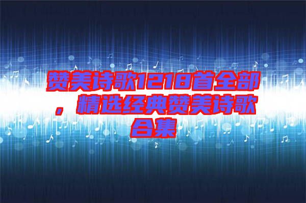 贊美詩歌1218首全部，精選經(jīng)典贊美詩歌合集
