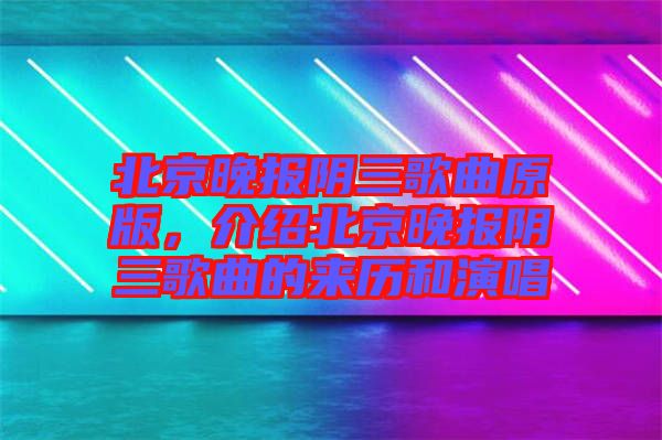 北京晚報(bào)陰三歌曲原版，介紹北京晚報(bào)陰三歌曲的來歷和演唱