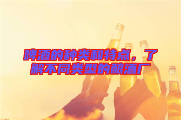 啤酒的種類和特點，了解不同類型的釀酒廠