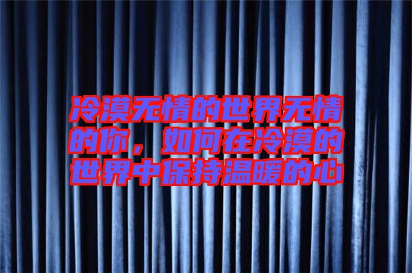 冷漠無情的世界無情的你，如何在冷漠的世界中保持溫暖的心