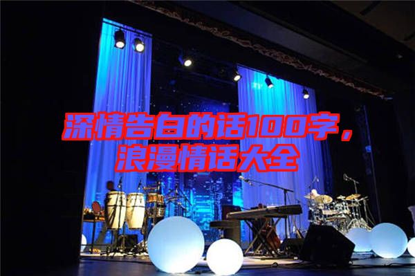 深情告白的話100字，浪漫情話大全
