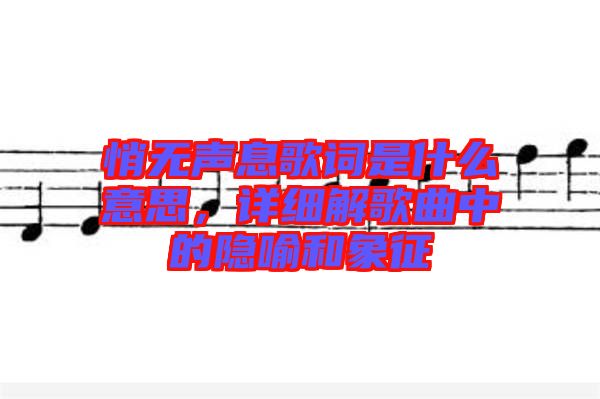 悄無聲息歌詞是什么意思，詳細解歌曲中的隱喻和象征