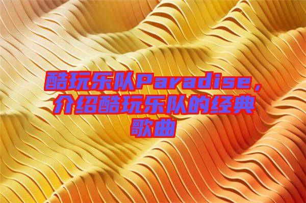 酷玩樂(lè)隊(duì)Paradise，介紹酷玩樂(lè)隊(duì)的經(jīng)典歌曲