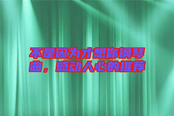 不是因為才想你鋼琴曲，感動人心的推薦
