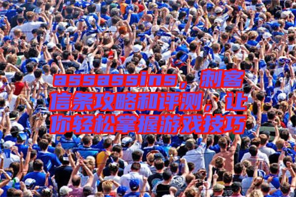 assassins，刺客信條攻略和評(píng)測(cè)，讓你輕松掌握游戲技巧
