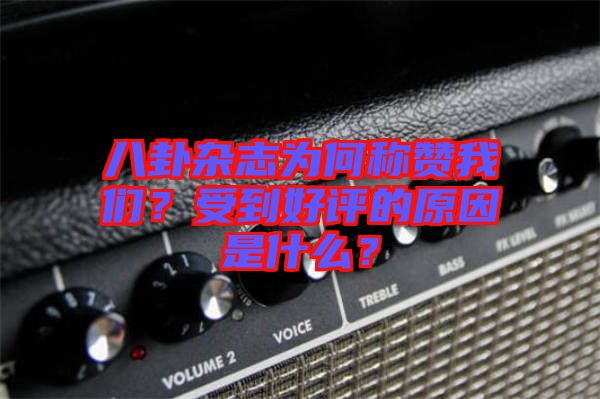 八卦雜志為何稱贊我們？受到好評的原因是什么？