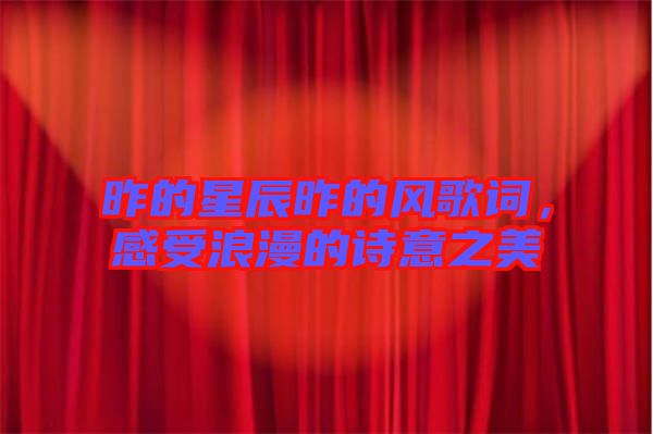昨的星辰昨的風(fēng)歌詞，感受浪漫的詩意之美
