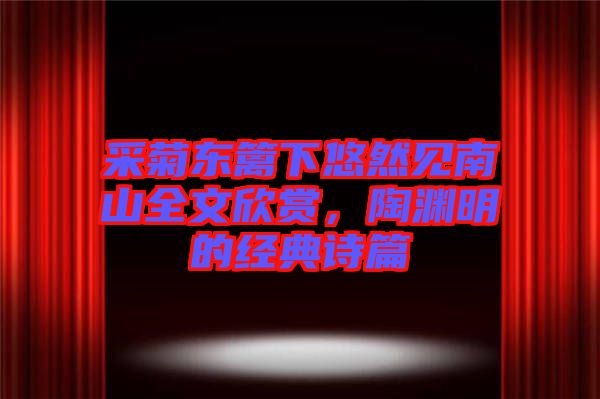 采菊東籬下悠然見南山全文欣賞，陶淵明的經(jīng)典詩(shī)篇