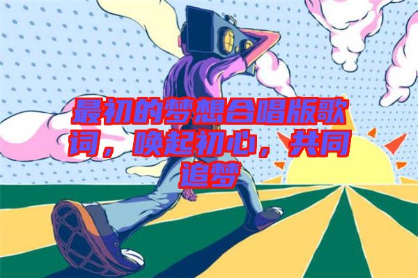 最初的夢(mèng)想合唱版歌詞，喚起初心，共同追夢(mèng)