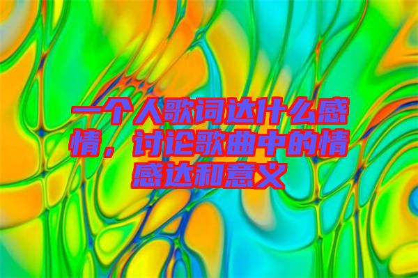 一個人歌詞達(dá)什么感情，討論歌曲中的情感達(dá)和意義