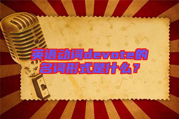 英語(yǔ)動(dòng)詞devote的名詞形式是什么？